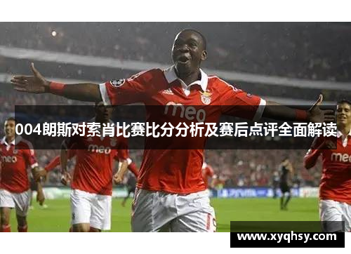 004朗斯对索肖比赛比分分析及赛后点评全面解读