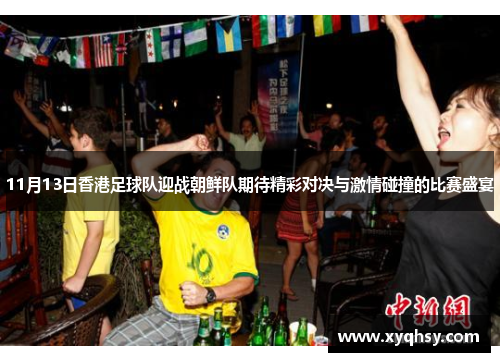 11月13日香港足球队迎战朝鲜队期待精彩对决与激情碰撞的比赛盛宴