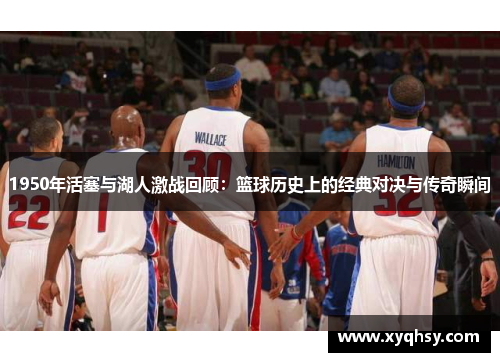 1950年活塞与湖人激战回顾：篮球历史上的经典对决与传奇瞬间