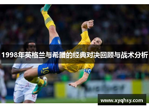 1998年英格兰与希腊的经典对决回顾与战术分析