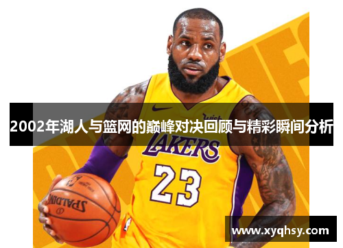 2002年湖人与篮网的巅峰对决回顾与精彩瞬间分析