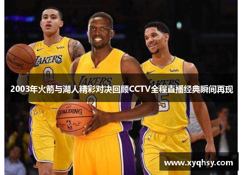2003年火箭与湖人精彩对决回顾CCTV全程直播经典瞬间再现