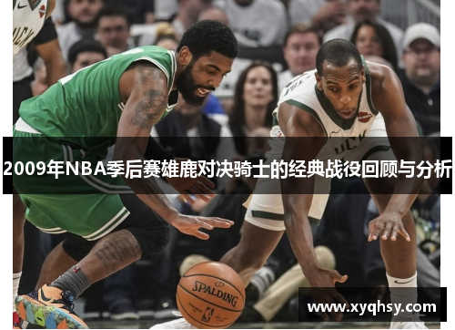 2009年NBA季后赛雄鹿对决骑士的经典战役回顾与分析