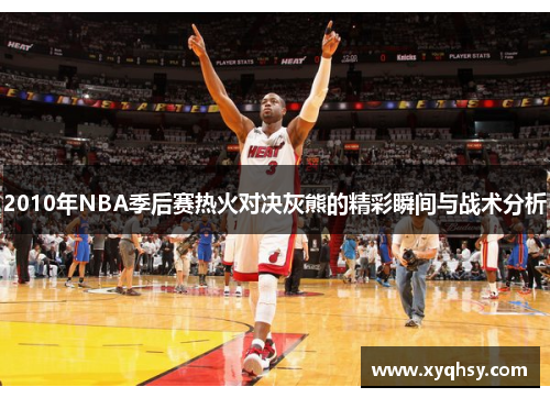 2010年NBA季后赛热火对决灰熊的精彩瞬间与战术分析