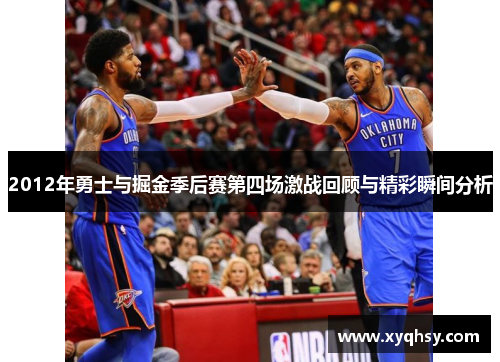 2012年勇士与掘金季后赛第四场激战回顾与精彩瞬间分析