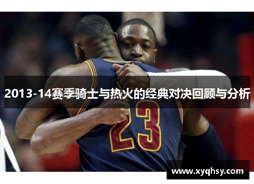2013-14赛季骑士与热火的经典对决回顾与分析