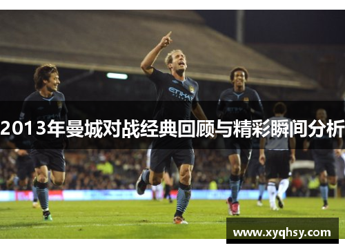 2013年曼城对战经典回顾与精彩瞬间分析