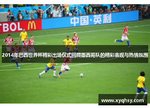 2014年巴西世界杯精彩出场仪式回顾墨西哥队的精彩表现与热情氛围