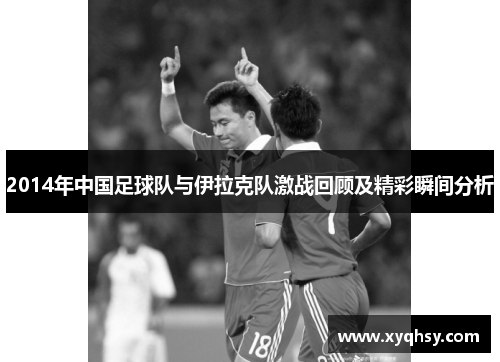 2014年中国足球队与伊拉克队激战回顾及精彩瞬间分析