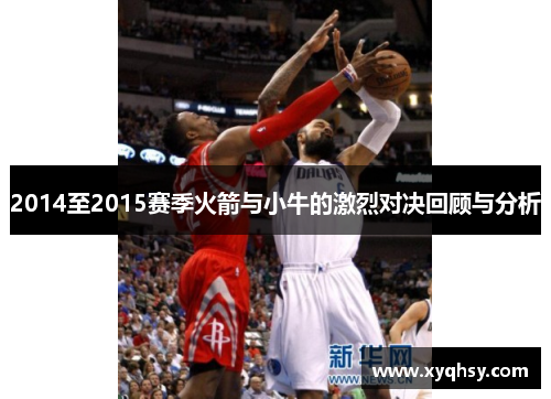 2014至2015赛季火箭与小牛的激烈对决回顾与分析