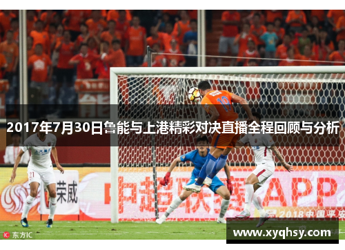 2017年7月30日鲁能与上港精彩对决直播全程回顾与分析