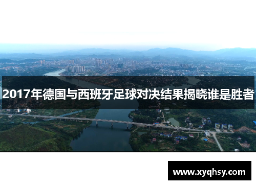 2017年德国与西班牙足球对决结果揭晓谁是胜者