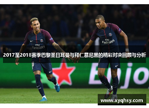 2017至2018赛季巴黎圣日耳曼与拜仁慕尼黑的精彩对决回顾与分析