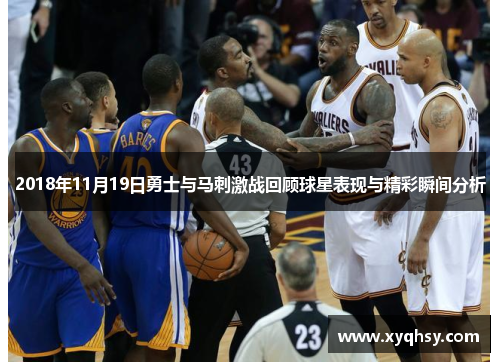 2018年11月19日勇士与马刺激战回顾球星表现与精彩瞬间分析