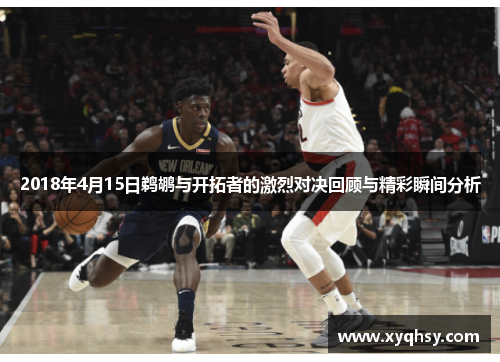 2018年4月15日鹈鹕与开拓者的激烈对决回顾与精彩瞬间分析