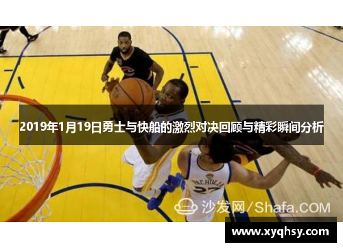 2019年1月19日勇士与快船的激烈对决回顾与精彩瞬间分析