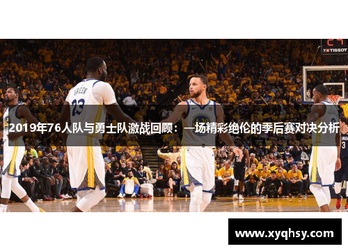 2019年76人队与勇士队激战回顾：一场精彩绝伦的季后赛对决分析