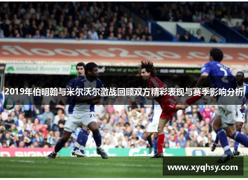 2019年伯明翰与米尔沃尔激战回顾双方精彩表现与赛季影响分析