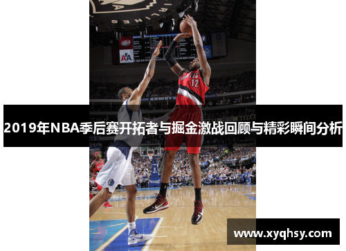 2019年NBA季后赛开拓者与掘金激战回顾与精彩瞬间分析