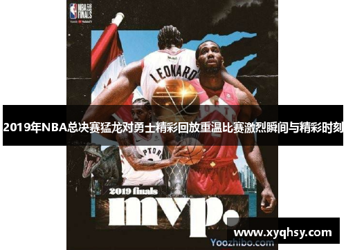 2019年NBA总决赛猛龙对勇士精彩回放重温比赛激烈瞬间与精彩时刻