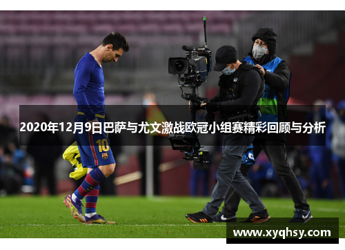 2020年12月9日巴萨与尤文激战欧冠小组赛精彩回顾与分析