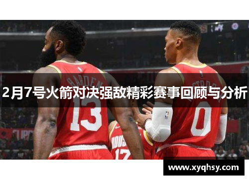 2月7号火箭对决强敌精彩赛事回顾与分析