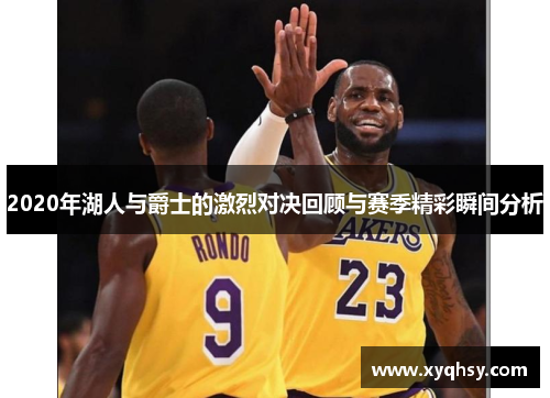 2020年湖人与爵士的激烈对决回顾与赛季精彩瞬间分析