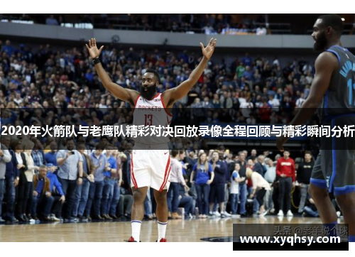 2020年火箭队与老鹰队精彩对决回放录像全程回顾与精彩瞬间分析