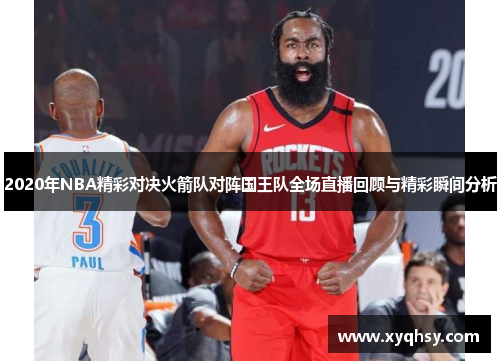 2020年NBA精彩对决火箭队对阵国王队全场直播回顾与精彩瞬间分析