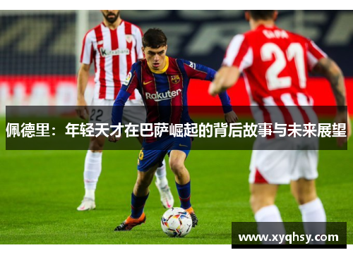 佩德里：年轻天才在巴萨崛起的背后故事与未来展望