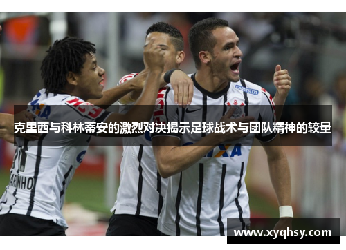 克里西与科林蒂安的激烈对决揭示足球战术与团队精神的较量