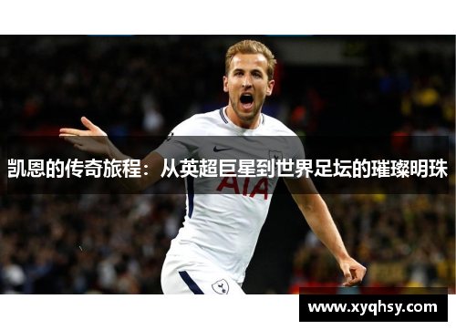 凯恩的传奇旅程：从英超巨星到世界足坛的璀璨明珠