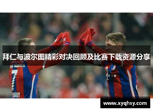 拜仁与波尔图精彩对决回顾及比赛下载资源分享