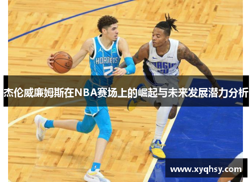 杰伦威廉姆斯在NBA赛场上的崛起与未来发展潜力分析