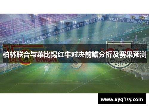 柏林联合与莱比锡红牛对决前瞻分析及赛果预测