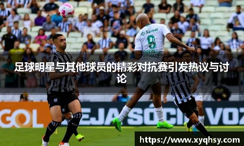 足球明星与其他球员的精彩对抗赛引发热议与讨论