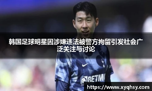 韩国足球明星因涉嫌违法被警方拘留引发社会广泛关注与讨论