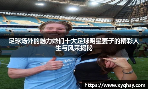 足球场外的魅力她们十大足球明星妻子的精彩人生与风采揭秘